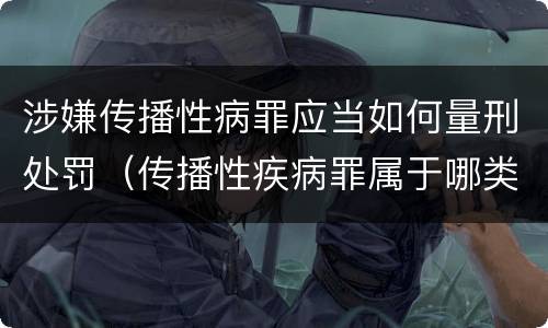 涉嫌传播性病罪应当如何量刑处罚（传播性疾病罪属于哪类罪）