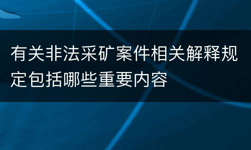 有关非法采矿案件相关解释规定包括哪些重要内容