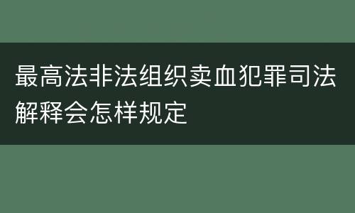 最高法非法组织卖血犯罪司法解释会怎样规定
