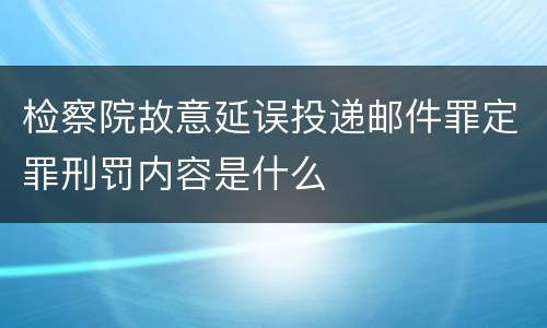 检察院故意延误投递邮件罪定罪刑罚内容是什么