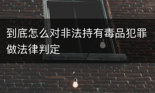 到底怎么对非法持有毒品犯罪做法律判定