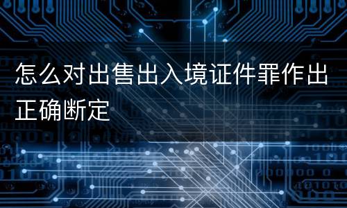 怎么对出售出入境证件罪作出正确断定
