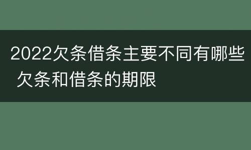 2022欠条借条主要不同有哪些 欠条和借条的期限
