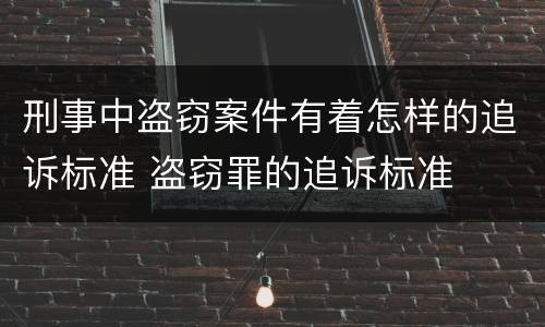 刑事中盗窃案件有着怎样的追诉标准 盗窃罪的追诉标准