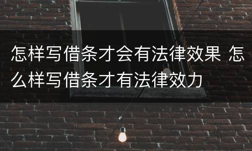 怎样写借条才会有法律效果 怎么样写借条才有法律效力