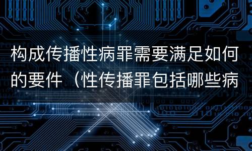 构成传播性病罪需要满足如何的要件（性传播罪包括哪些病）
