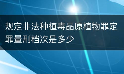 规定非法种植毒品原植物罪定罪量刑档次是多少