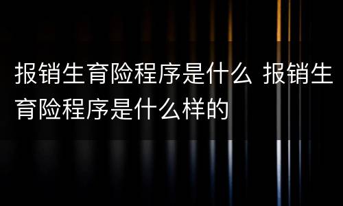报销生育险程序是什么 报销生育险程序是什么样的
