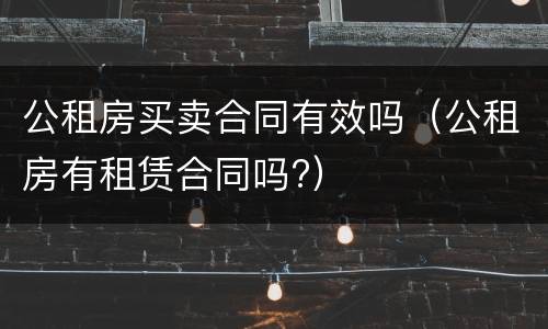 公租房买卖合同有效吗（公租房有租赁合同吗?）