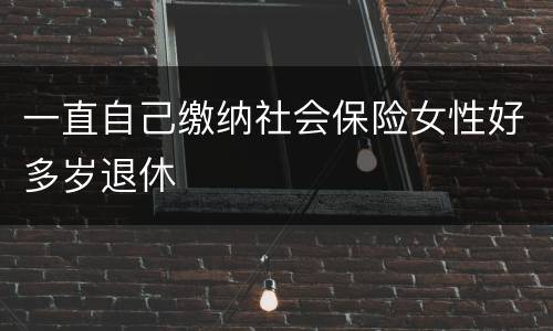 一直自己缴纳社会保险女性好多岁退休