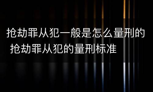 抢劫罪从犯一般是怎么量刑的 抢劫罪从犯的量刑标准