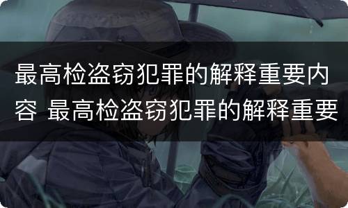 最高检盗窃犯罪的解释重要内容 最高检盗窃犯罪的解释重要内容是什么