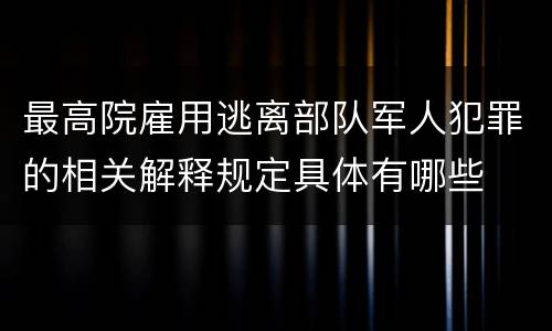 最高院雇用逃离部队军人犯罪的相关解释规定具体有哪些