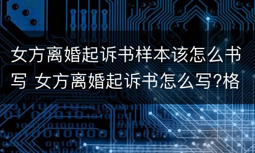 女方离婚起诉书样本该怎么书写 女方离婚起诉书怎么写?格式是怎样的?