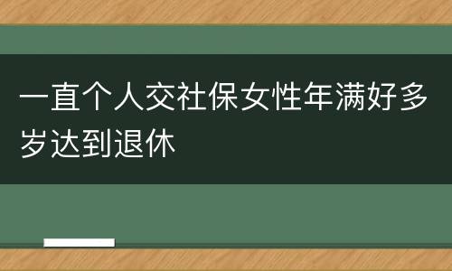 一直个人交社保女性年满好多岁达到退休