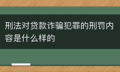 刑法对贷款诈骗犯罪的刑罚内容是什么样的