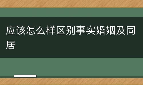 应该怎么样区别事实婚姻及同居