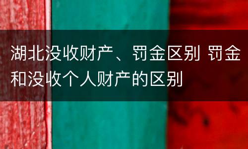 湖北没收财产、罚金区别 罚金和没收个人财产的区别