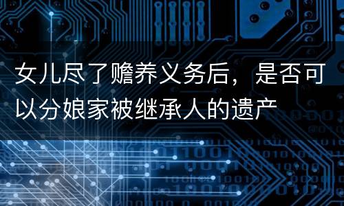 女儿尽了赡养义务后，是否可以分娘家被继承人的遗产