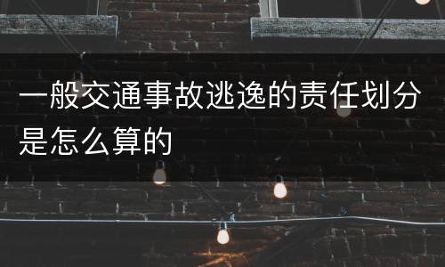 一般交通事故逃逸的责任划分是怎么算的