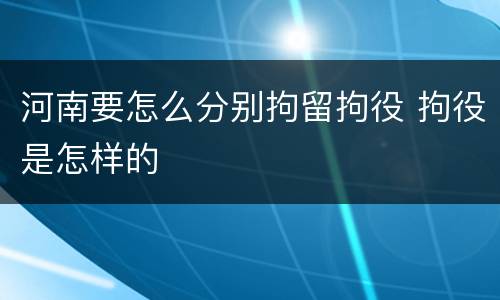 河南要怎么分别拘留拘役 拘役是怎样的