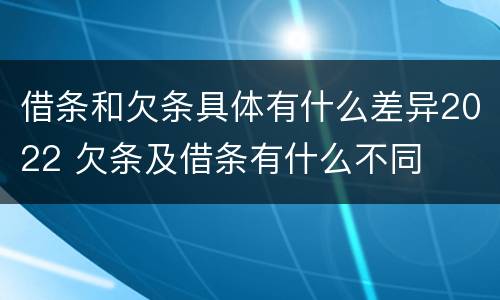 借条和欠条具体有什么差异2022 欠条及借条有什么不同