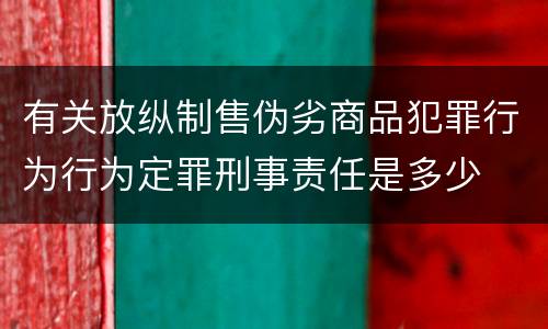 有关放纵制售伪劣商品犯罪行为行为定罪刑事责任是多少