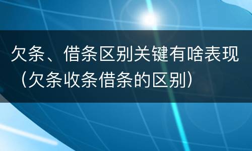 欠条、借条区别关键有啥表现（欠条收条借条的区别）