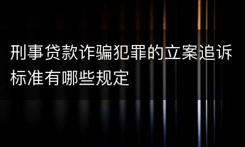 刑事贷款诈骗犯罪的立案追诉标准有哪些规定