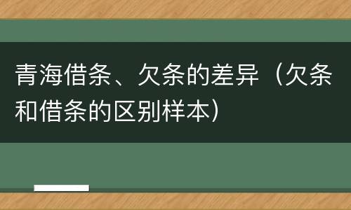 青海借条、欠条的差异（欠条和借条的区别样本）