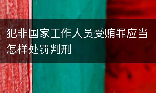 犯非国家工作人员受贿罪应当怎样处罚判刑