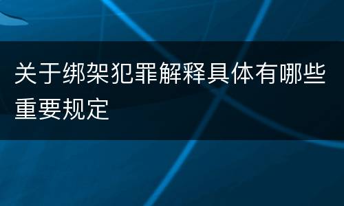 关于绑架犯罪解释具体有哪些重要规定