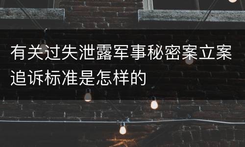 有关过失泄露军事秘密案立案追诉标准是怎样的