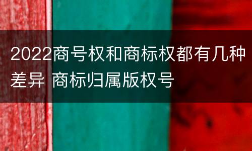 2022商号权和商标权都有几种差异 商标归属版权号