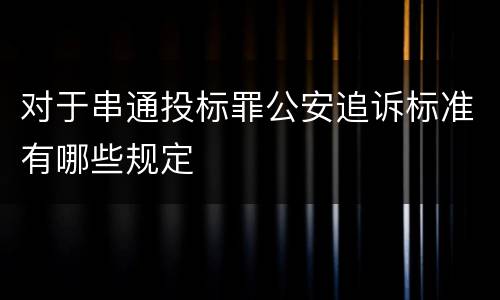 对于串通投标罪公安追诉标准有哪些规定