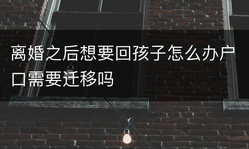 离婚之后想要回孩子怎么办户口需要迁移吗