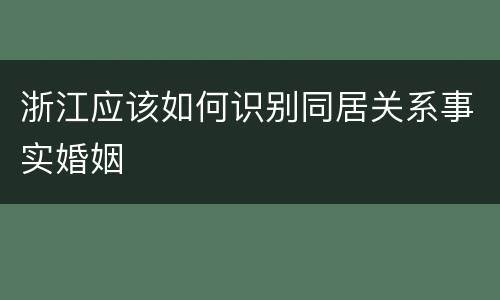 浙江应该如何识别同居关系事实婚姻