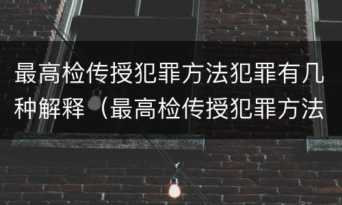 最高检传授犯罪方法犯罪有几种解释（最高检传授犯罪方法犯罪有几种解释）