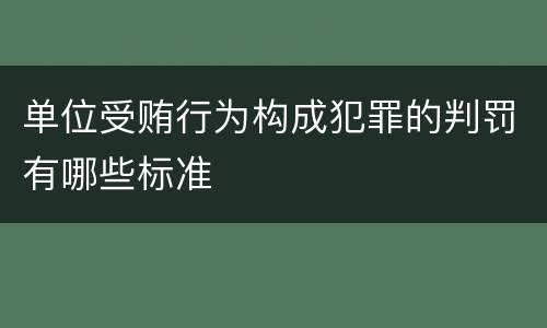 单位受贿行为构成犯罪的判罚有哪些标准