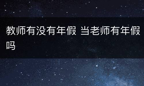 教师有没有年假 当老师有年假吗