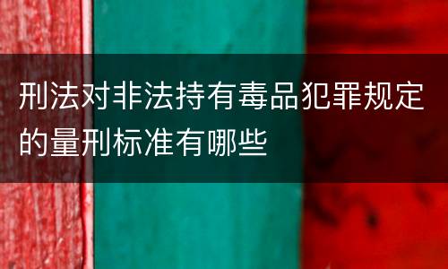 刑法对非法持有毒品犯罪规定的量刑标准有哪些