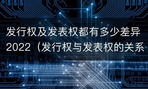 发行权及发表权都有多少差异2022（发行权与发表权的关系）