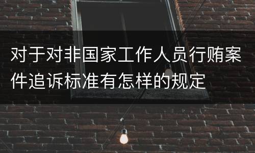 对于对非国家工作人员行贿案件追诉标准有怎样的规定