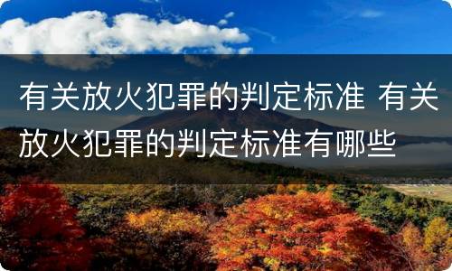 有关放火犯罪的判定标准 有关放火犯罪的判定标准有哪些