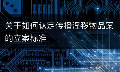 关于如何认定传播淫秽物品案的立案标准