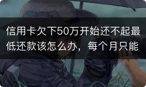 信用卡欠下50万开始还不起最低还款该怎么办，每个月只能还几百！这样会有什么后果