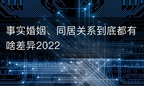 事实婚姻、同居关系到底都有啥差异2022