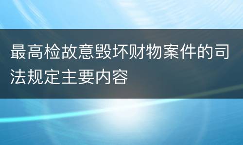 最高检故意毁坏财物案件的司法规定主要内容