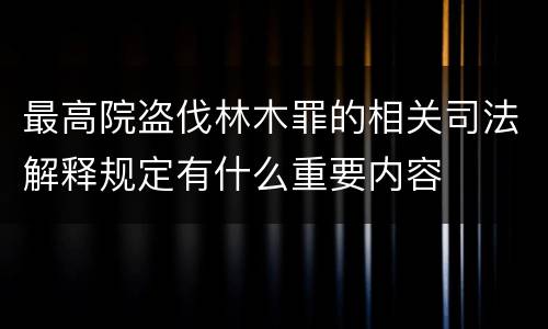 最高院盗伐林木罪的相关司法解释规定有什么重要内容
