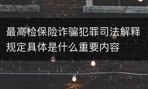 最高检保险诈骗犯罪司法解释规定具体是什么重要内容